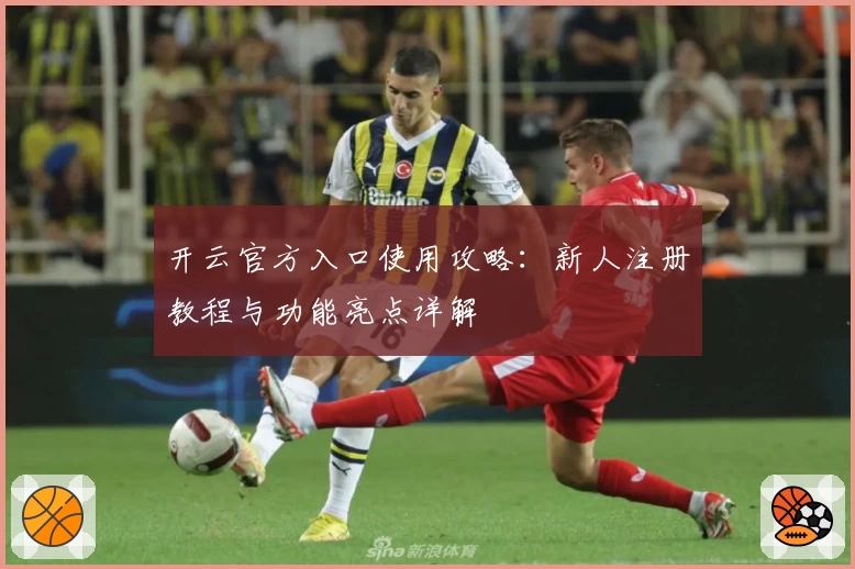 开云官方入口使用攻略：新人注册教程与功能亮点详解