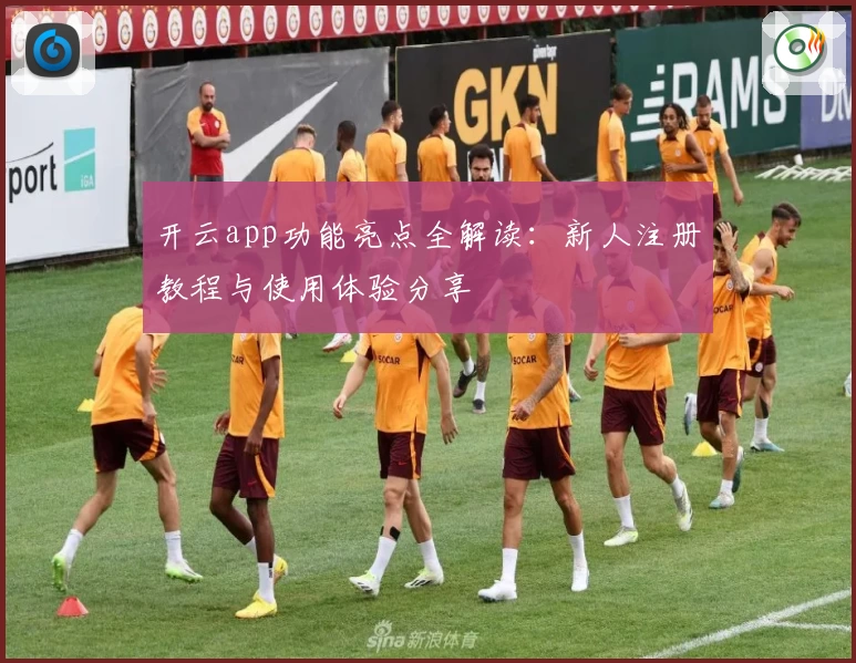 开云app功能亮点全解读：新人注册教程与使用体验分享