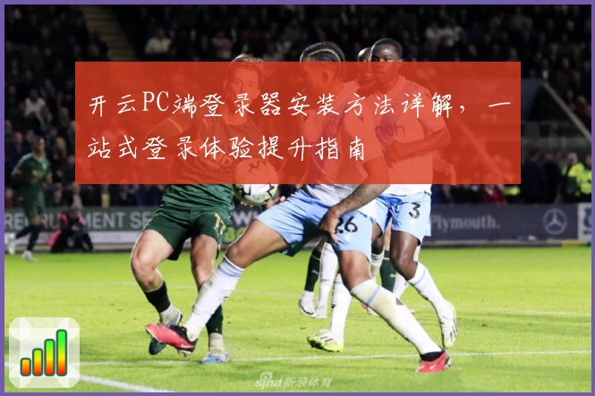 开云PC端登录器安装方法详解，一站式登录体验提升指南