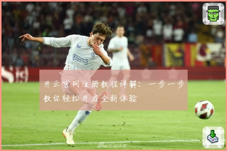 开云官网注册教程详解：一步一步教你轻松开启全新体验