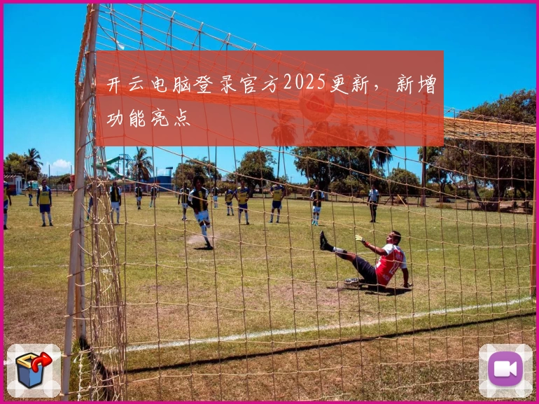 开云电脑登录官方2025更新，新增功能亮点