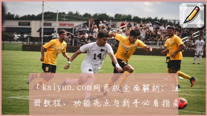 「kaiyun.com网页版全面解析：注册教程、功能亮点与新手必看指南」