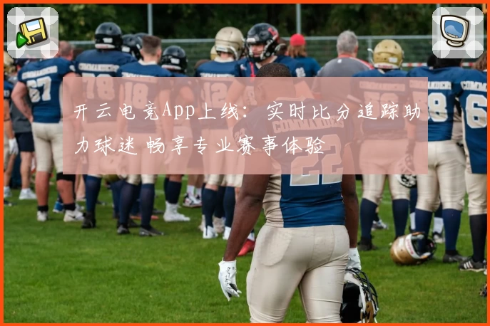 开云电竞App上线：实时比分追踪助力球迷 畅享专业赛事体验