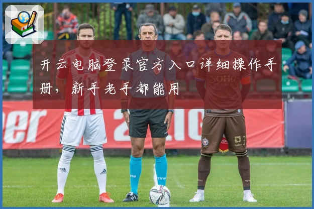 开云电脑登录官方入口详细操作手册，新手老手都能用