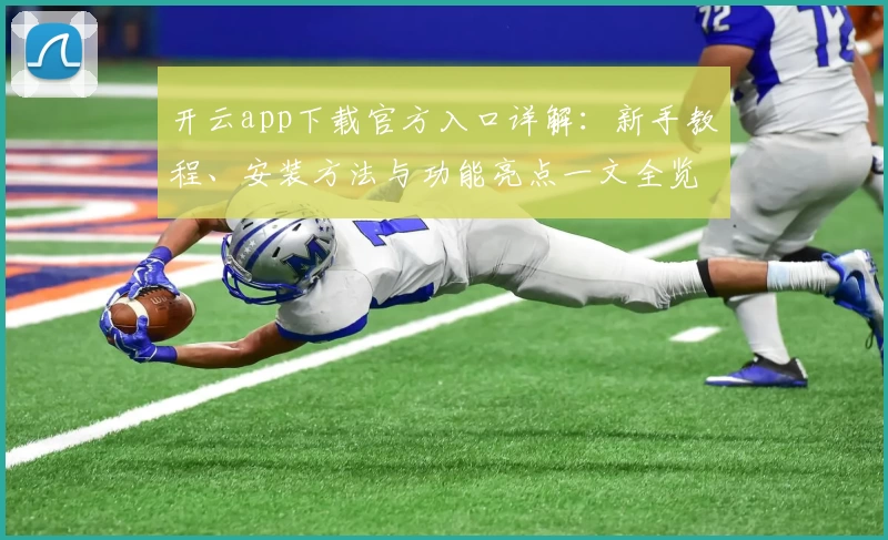 开云app下载官方入口详解：新手教程、安装方法与功能亮点一文全览