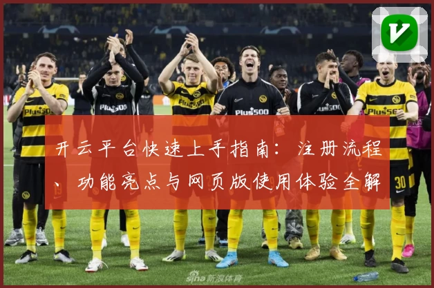 开云平台快速上手指南：注册流程、功能亮点与网页版使用体验全解读