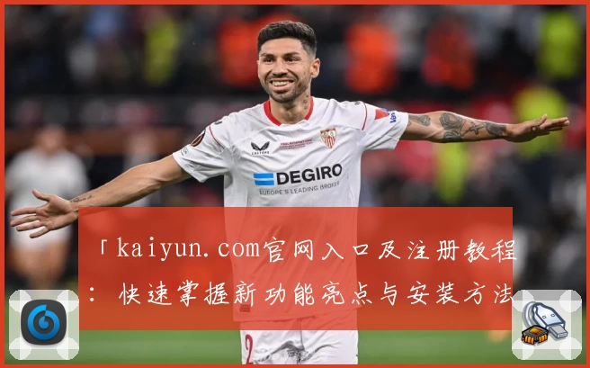 「kaiyun.com官网入口及注册教程：快速掌握新功能亮点与安装方法」